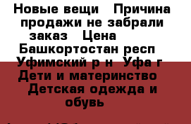 Новые вещи!!!Причина продажи-не забрали заказ › Цена ­ 725 - Башкортостан респ., Уфимский р-н, Уфа г. Дети и материнство » Детская одежда и обувь   